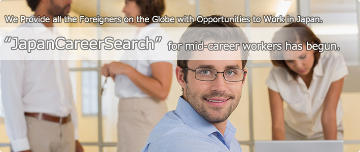 We Provide all the Foreigners on the Globe with Opportunities to Work in Japan."JapanCareerSearch" for mid-career workers has begun.